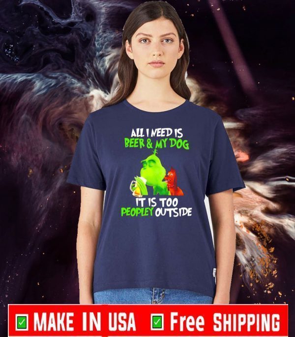 Grinch All I need is beer and my dog it is too peopley outside For T-Shirt
