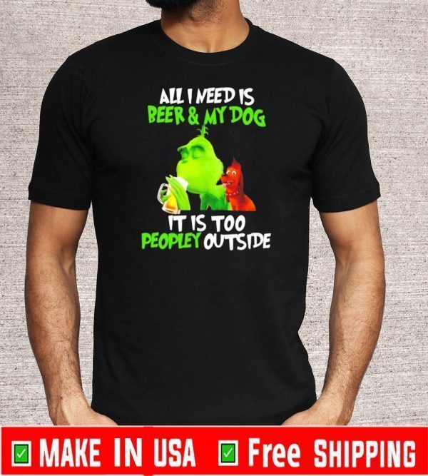 Grinch All I need is beer and my dog it is too peopley outside For T-Shirt