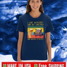 I LIKE WHISKEY AND MY SMOKER AND MAYBE 3 PEOPLE FOR T-SHIRT