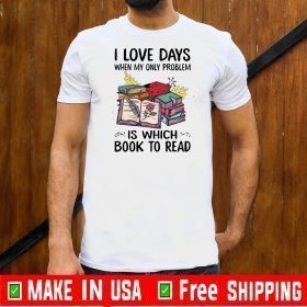I Love Days When My Only Problem Is Which Book To Read Shirt