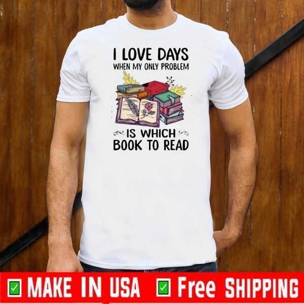 I Love Days When My Only Problem Is Which Book To Read Shirt