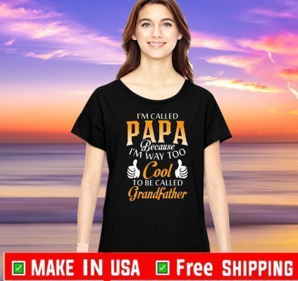I’m Called Papa Because I’m Way Too Cool To Be Called Grandfather Shirt