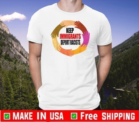 Keep the Immigrants Deport the Racists Tee Shirts