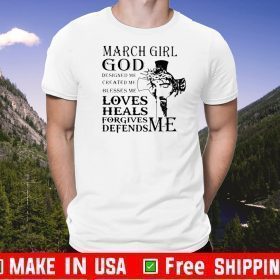 March girl god designed me created me blesses me loves heals forgives defends me 2020 T-Shirt
