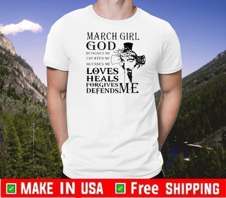 March girl god designed me created me blesses me loves heals forgives defends me 2020 T-Shirt