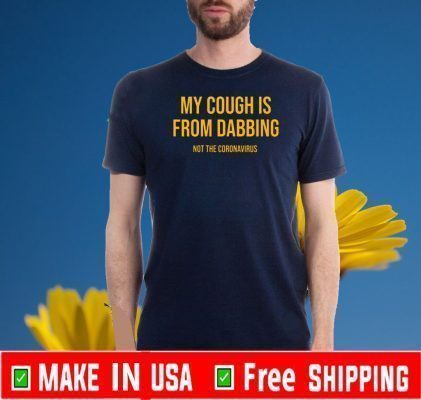 My Cough Is From Dabbing Not The Coronavirus Shirt T-Shirt