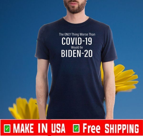 The Only Thing Worse Than Covid 19 Would Be Biden 20 Tee Shirts