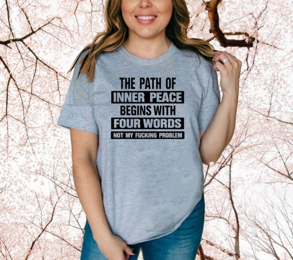 The path of inner peace begins with four words not my fucking problem Tee Shirts