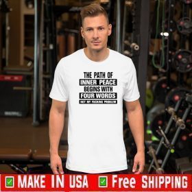 The path of inner peace begins with four words not my fucking problem Tee Shirts