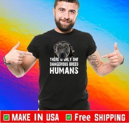 There Is Only One Dangerous Breed Humans Shirt