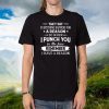 They Say Everything Happens For A Reason So When I Punch You In The Face Remember I Have A Reason Shirts