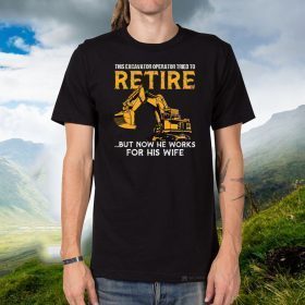 This Excavator Operator Tried To Retire But Now He Works For His Wife Official T-Shirts