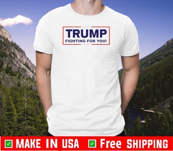 Trump 2020 Fighting For You Tee Shirts
