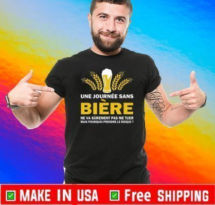 Une Journee Sans Biere Ne Va Surement Pas Me Tuer Mais Pourquoi Frendwe Le Risque Tee Shirts
