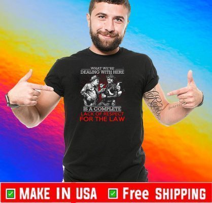 What We’re Dealing With Here Is A Complete Lack Of Respect For The Law 2020 T-Shirt