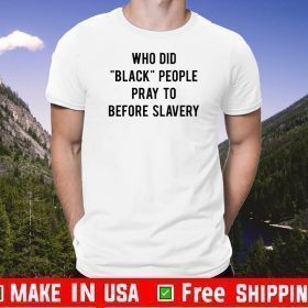 Who Did Black People Pray To Before Slavery Shirts