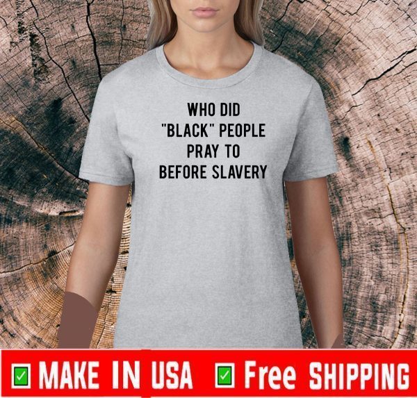 Who Did Black People Pray To Before Slavery Shirts