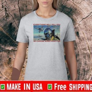 fighter aircraft everything will kill you so choose something fun 2020 T-Shirt