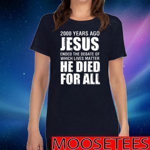 2000 Yrs Ago Jesus Ended The Debate of Which Lives Matter 2020 T-Shirt