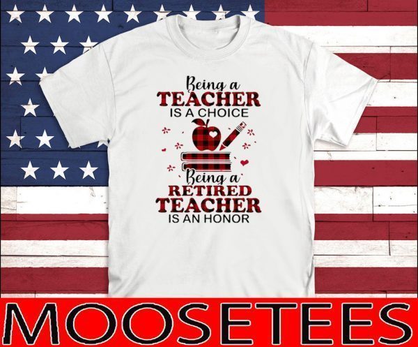 Being A Teacher Is A Choice Being A Retired Teacher Is An Honor Tee Shirts