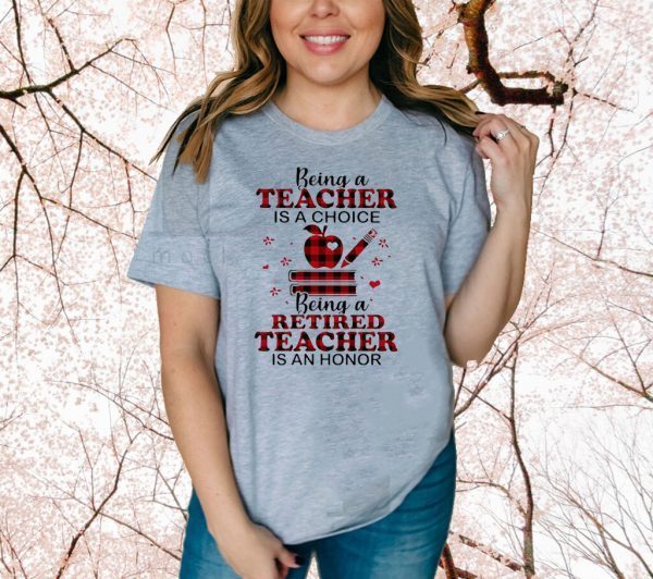 Being A Teacher Is A Choice Being A Retired Teacher Is An Honor Tee Shirts