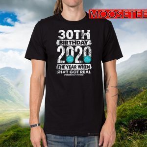 30th Birthday 2020 The Year Shit Got Real 30 years old TShirt