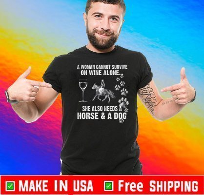 A Woman Cannot Survive On Wine Alone She Also Needs A Horse A Dog Tee Shirts