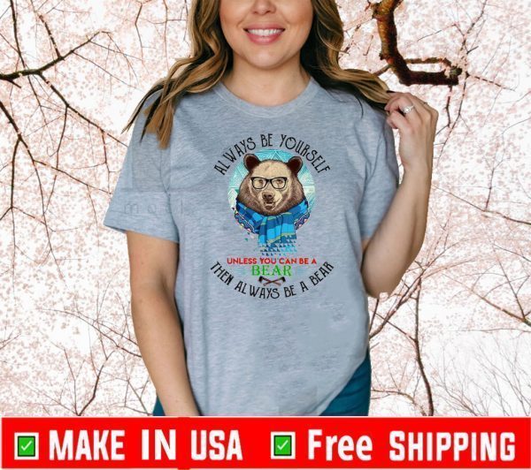 Always Be Yourself Unless You Can Be A Bear Then Always Be A Bear Shirt