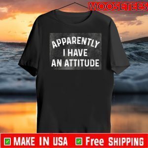 Apparently I Have An Attitude Shirt