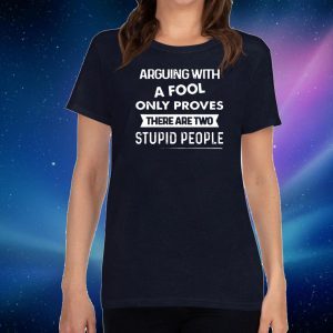 Arguing With A Fool only proves that there are two stupid people T-Shirt