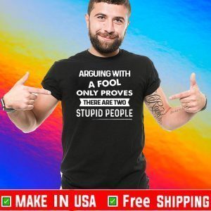 Arguing With A Fool only proves that there are two stupid people T-Shirt