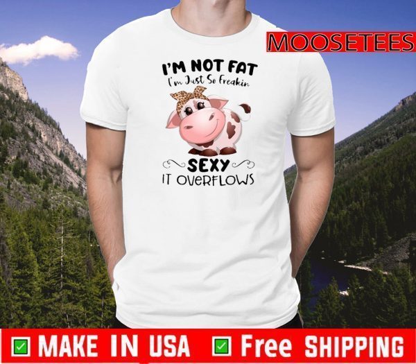 Baby Cow I’m Not Fat I’m Just So Freakin Sexy It Overflows Shirt