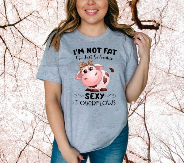 Baby Cow I’m Not Fat I’m Just So Freakin Sexy It Overflows Shirt