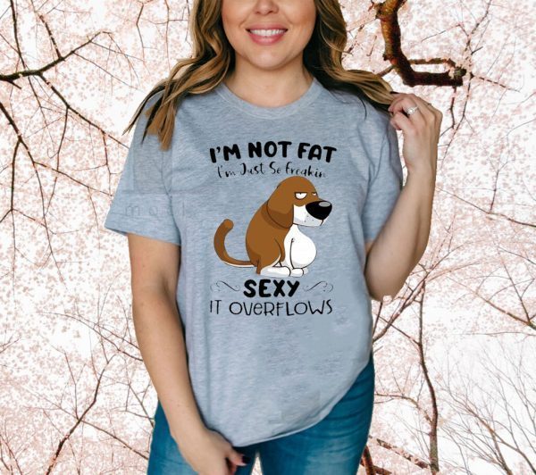 Basset Hound I’m Not Fat I’m Just So Freakin Sexy It Overflows 2021 T-Shirt
