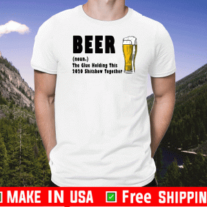 Beer The Glue Holding This 2020 Shitshow Together T-Shirt