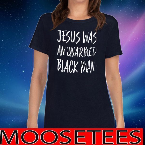 Jesus Was An Unarmed Black Man Tee Shirts