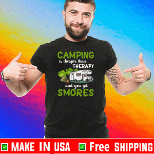 Camping Is Cheaper Than Therapy And You Get Smores Shirt