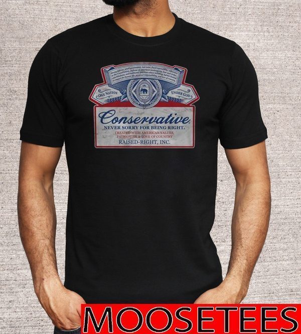 Conservative Never Sorry For Being Right Raised Right Inc Shirts
