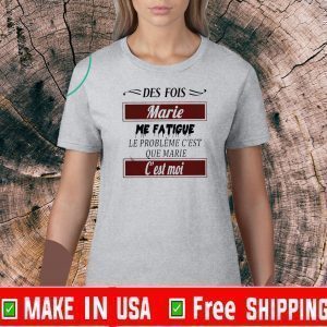 Official Des Fois Marie Me Fatigue Le Probleme C’est Que Marie T-Shirt