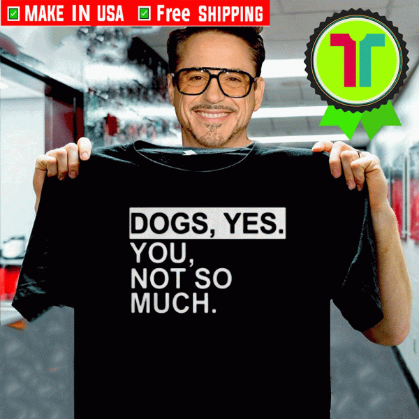 Dogs Yes You Not So Much Tee Shirts