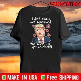 Trump I Don’t Always Get Impeached But When I Do I Get Re Elected Lip Shirts