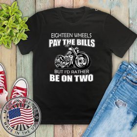 Eighteen Wheels Pay The Bills But I’d Rather Be On Two Tee Shirts