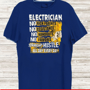 Electrician No Rich Parents No Assistance No Handouts No Favors Straight Hustle All Day Everyday Tee Shirts