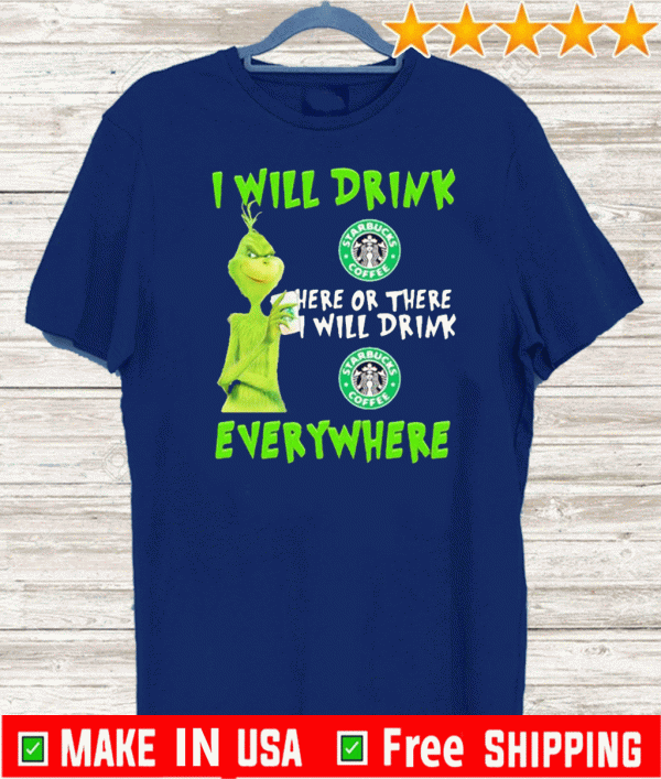 Grinch i will drink Starbucks Coffee here or there i will drink Starbucks Coffee everywhere Official T-Shirt