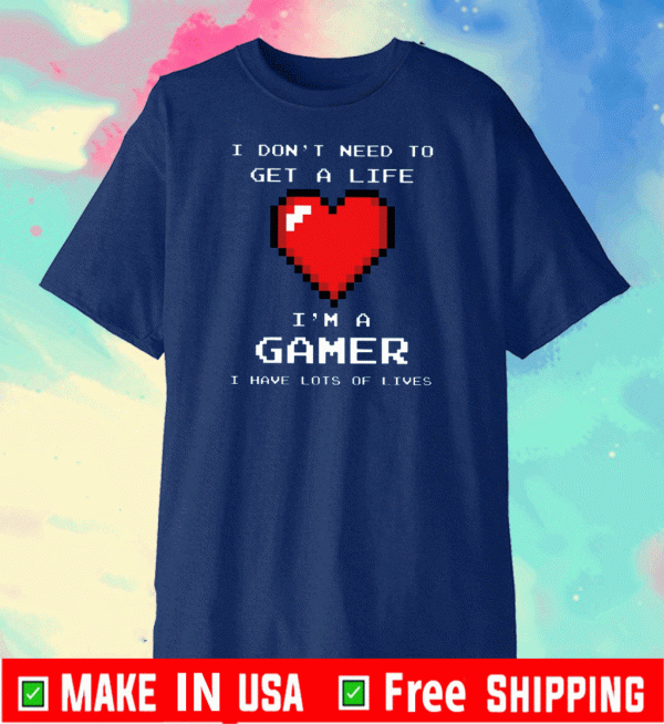 Heart I Don’t Need To Get A Life I’m A Gamer Tee Shirts