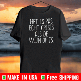 Het Is Pas Echt Crisis Als De Wijn Of Is Tee Shirts