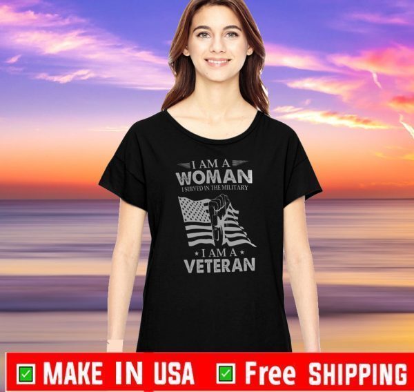 I Am A Woman I Served In The Military I Am A Veteran Shirt