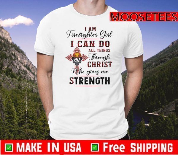 I Am Firefighter Girl I Can Do All Things Through Christ Who Gives Me Strength Tee ShirtsI Am Firefighter Girl I Can Do All Things Through Christ Who Gives Me Strength Tee Shirts