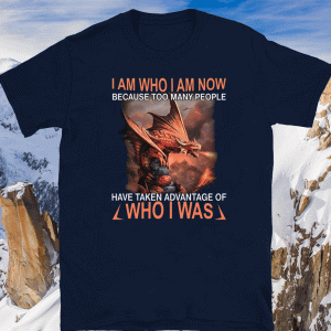 I Am Who I Am Now Because Too Many People Have Taken Advantage Of Who I Was T-Shirt