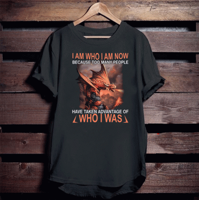 I Am Who I Am Now Because Too Many People Have Taken Advantage Of Who I Was T-Shirt